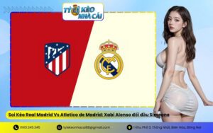 Soi Kèo Real Madrid Vs Atletico de Madrid: Xabi Alonso đối đầu Simeone