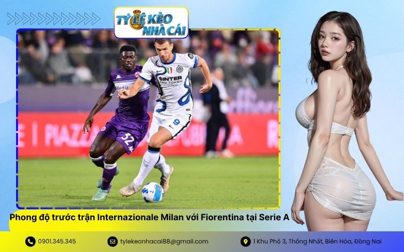 Tổng quan phong độ trước trận Internazionale Milan với Fiorentina tại Serie A