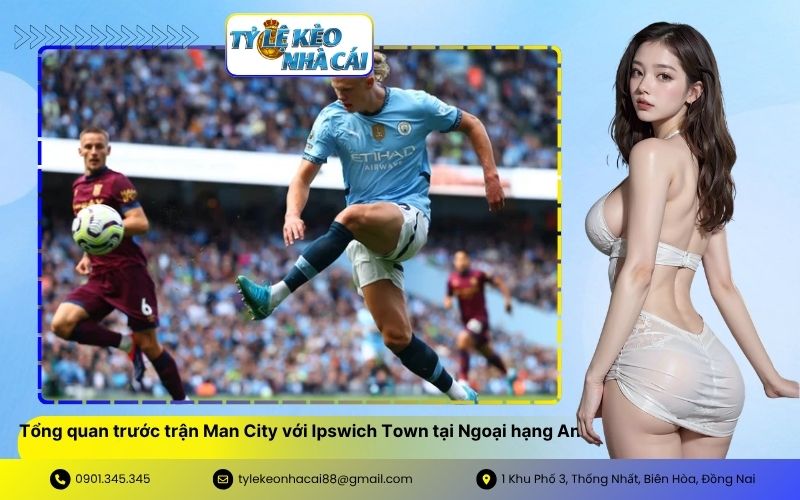 Tổng quan trước trận Man City với Ipswich Town tại Ngoại hạng Anh